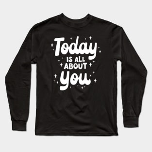 Today Is All About You Long Sleeve T-Shirt